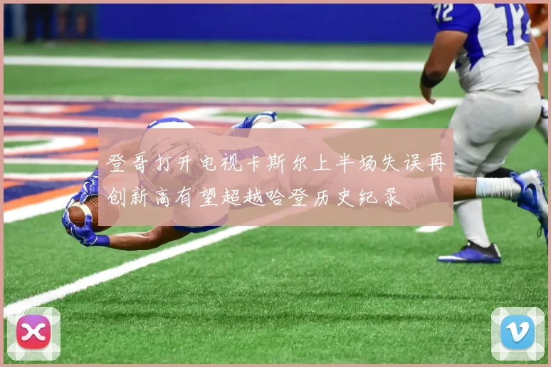 登哥打开电视卡斯尔上半场失误再创新高有望超越哈登历史纪录