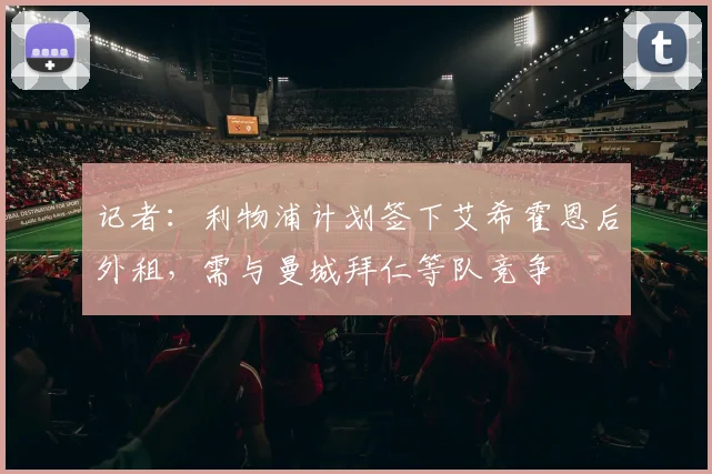 记者：利物浦计划签下艾希霍恩后外租，需与曼城拜仁等队竞争