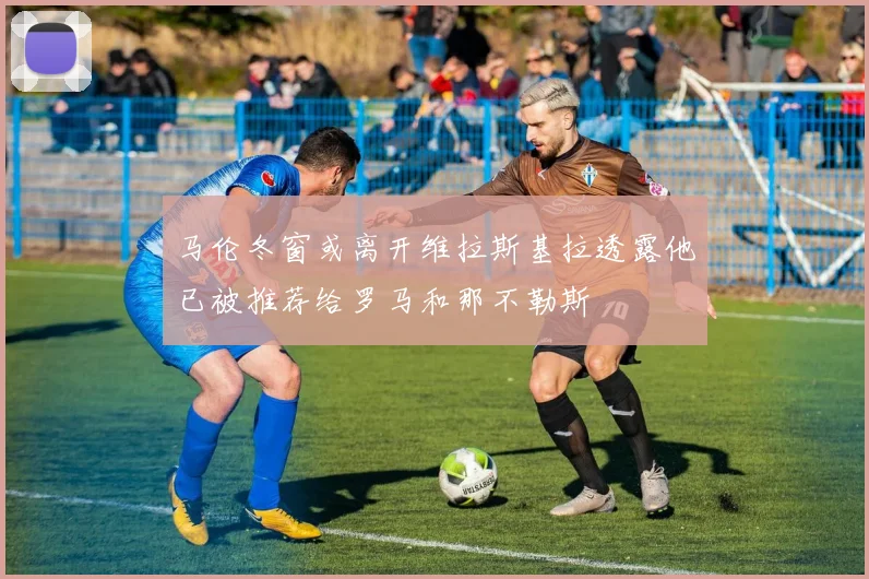 马伦冬窗或离开维拉斯基拉透露他已被推荐给罗马和那不勒斯