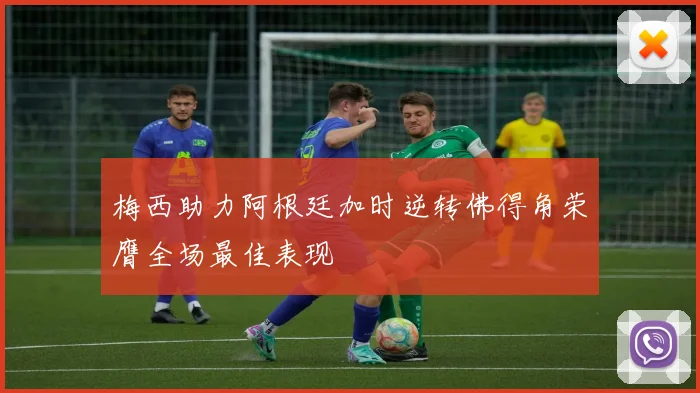 梅西助力阿根廷加时逆转佛得角荣膺全场最佳表现