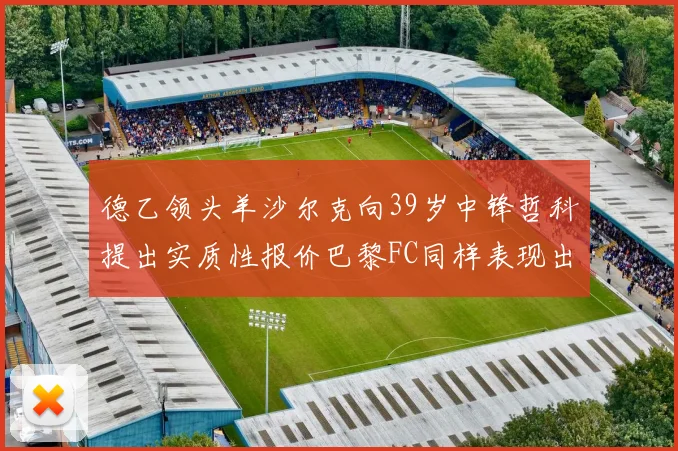 德乙领头羊沙尔克向39岁中锋哲科提出实质性报价巴黎FC同样表现出兴趣