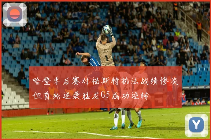 哈登季后赛对福斯特执法战绩惨淡但首轮逆袭猛龙G5成功逆转