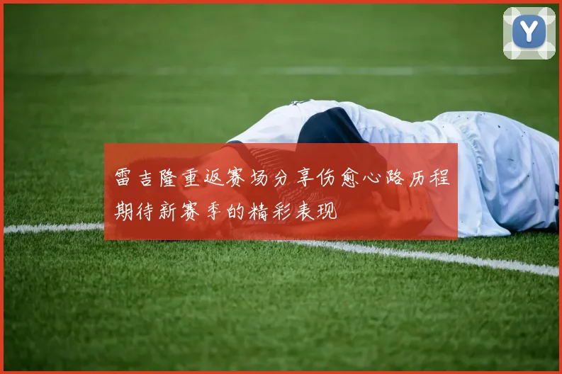 雷吉隆重返赛场分享伤愈心路历程期待新赛季的精彩表现