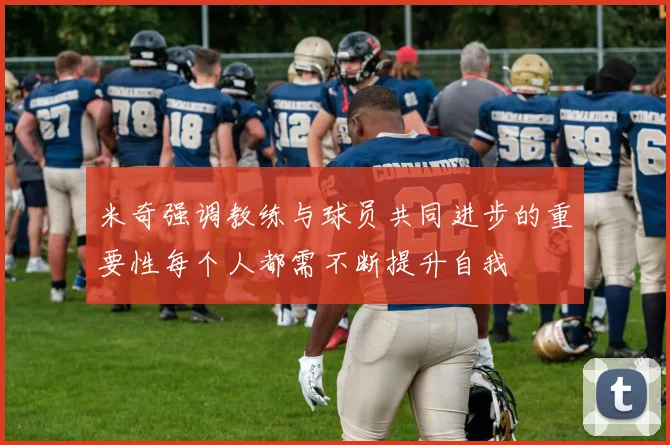 米奇强调教练与球员共同进步的重要性每个人都需不断提升自我